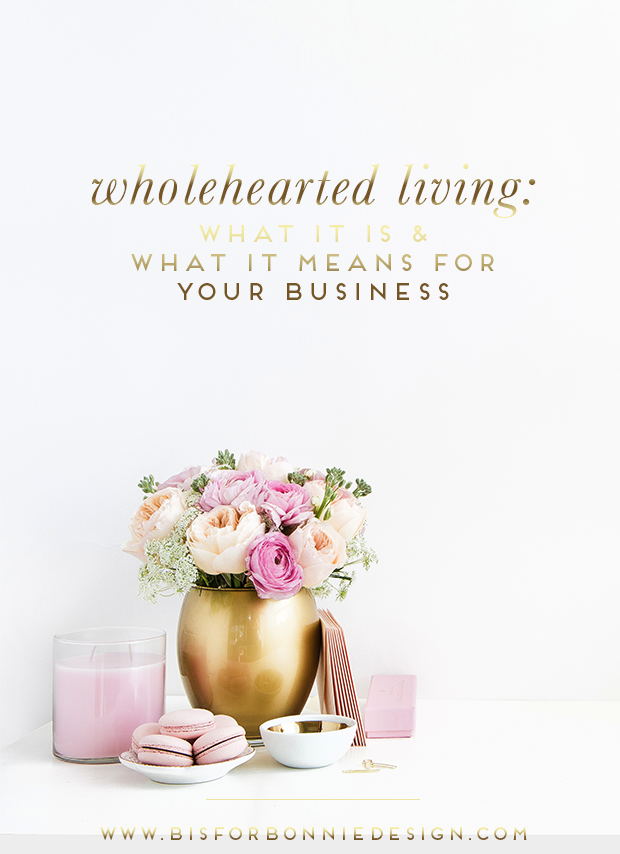 wholehearted living: what it is and what it means for your business | embracing wholehearted living for the creative entrepreneur via b is for bonnie design